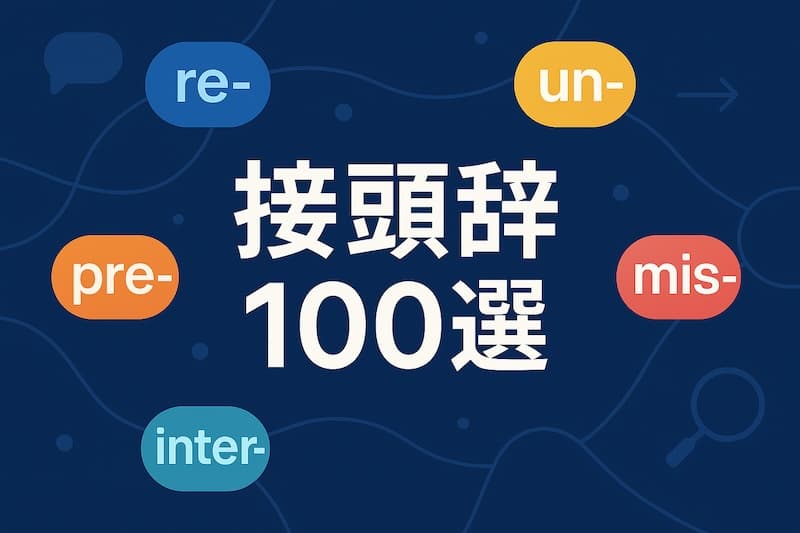 英語でよく使われる接頭辞100選|意味・例単語つき一覧
